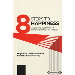 8 Steps to Happiness (Awakening the Inner Self in Pursuit of Personal Change) by Shaykh Abu Abdu-r-Rahman Nasir As-Sadi