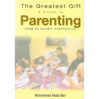 The Greatest Gift: A Guide to Parenting - From an Islamic Perspective