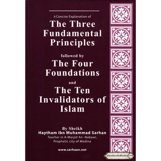 A Concise Explanation Of The Three Fundamental Principle Followed By The Four Foundation And The Ten Invalidators of Islam By Haytham Ibn Sarhan