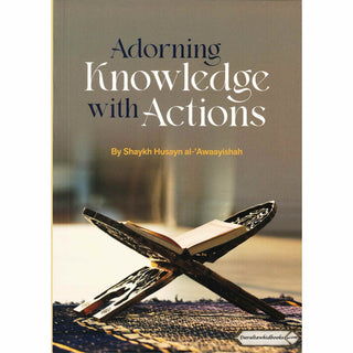 Adorning Knowledge With Action By Shaykh Husayn al-Awaayishah