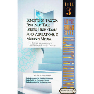 Benefits of Taqwa, Fruits of True Beliefs, High Goals and Aspirations, and Modern Media: Let the Scholars Speak- Clarity and Guidance (Book 3)