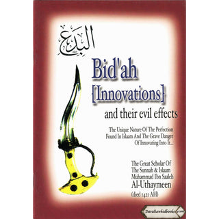 Bid'ah (Innovations) and their Evil Effects,The Unique Nature of the Perfection Found in Islaam and the Grave Danger of Innovating Into It