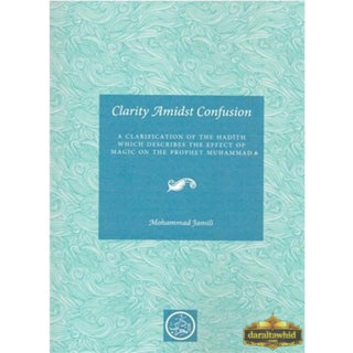 Clarity Amidst Confusion: Effect of Magic on the Prophet (PBUH) By Mohammad Jamili