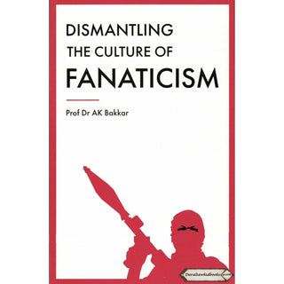 Dismantling the Culture of Fanaticism By Prof Dr. AK Bakkar
