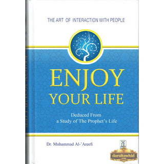 Enjoy Your Life - The Art of Interacting with People As Deduced From a Study of the Prophet's Life (New Edition) By Muhammad Al-Areefi Ph.D.