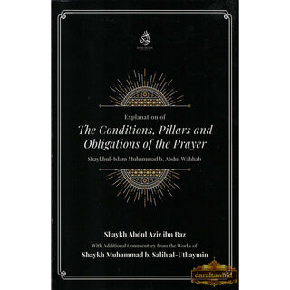 Explantion Of The Conditions, Pillars And Obligations Of The Prayer By Muhammad b. Abdul Wahhab, Abdul Aziz ibn Baz, and Muhammad b. Salih al-Uthaymin