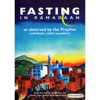 Fasting in Ramadaan As Observed by the Prophet (Peace Be Upon Him) By Shaykh Alee Hasan al-Halabee & Shaykh Saleem Al-Hilalee