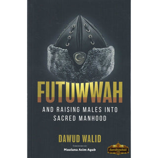 Futuwwah and Raising Males into Sacred Manhood by Imam Dawud Walid, Forward by Maulana Asim Ayub,ISBN: 9781952306389