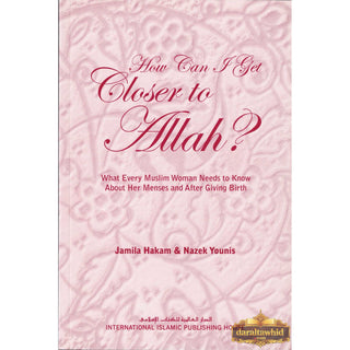 How Can I Get Closer to Allah? What Every Muslim Woman Needs to Know about Menses and After Giving Birth By Jamila Hakam & Nazek Younis