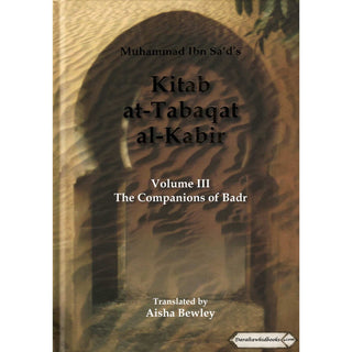 Kitab At Tabaqat Al Kabir (Volume III) The Companions of Badr By Muhammad Ibn Sad & Aisha Bewly