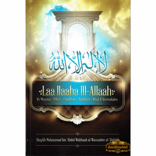 Laa Ilaaha Ill-allah Its Meaning, Pillers, Conditions, Nullifiers, What It Necessitals 