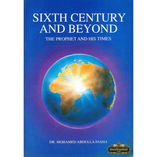 Sixth Century and Beyond The prophet & His Time By Dr. Mohamed Abdulla Pasha,ISBN: 9781897940013