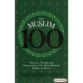The Muslim 100: The Lives, Thoughts and Achievements of the Most Influential Muslims in History