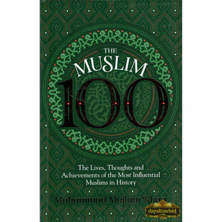 The Muslim 100: The Lives, Thoughts and Achievements of the Most Influential Muslims in History