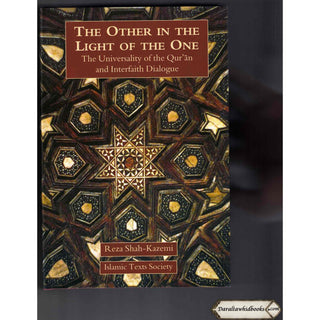 The Other In The Light Of The One: The Universality of the Qur'an and Interfaith Dialogue By Reza Shah-Kazemi
