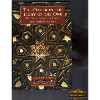 The Other In The Light Of The One: The Universality of the Qur'an and Interfaith Dialogue By Reza Shah-Kazemi