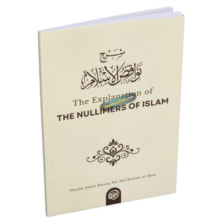The Explanation of the Nullifiers of Islam By Shaykh Abdur Razzaq bin Abd Muhsin Al-Badr,ISBN: 9781943090860